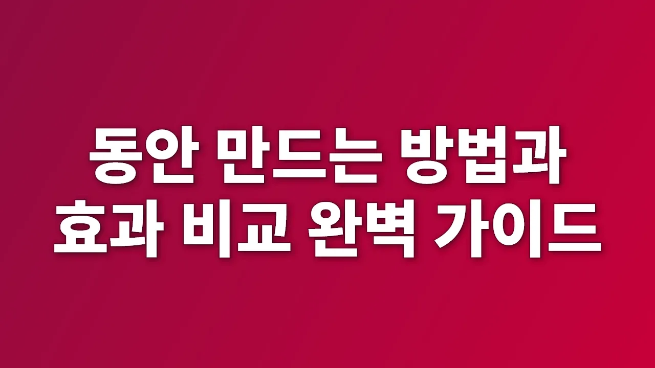 동안 만드는 방법과 효과 비교 완벽 가이드